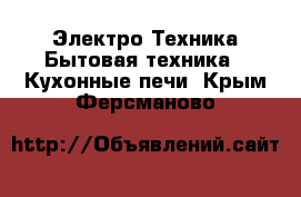 Электро-Техника Бытовая техника - Кухонные печи. Крым,Ферсманово